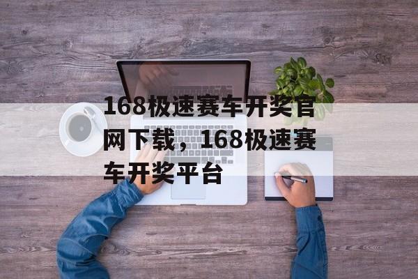 168极速赛车开奖官网下载，168极速赛车开奖平台