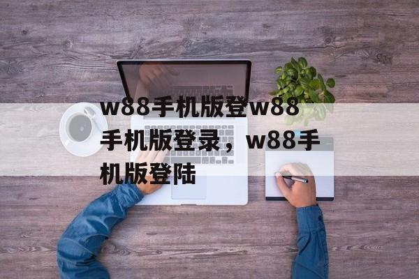 w88手机版登w88手机版登录，w88手机版登陆