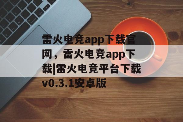 雷火电竞app下载官网，雷火电竞app下载|雷火电竞平台下载v0.3.1安卓版