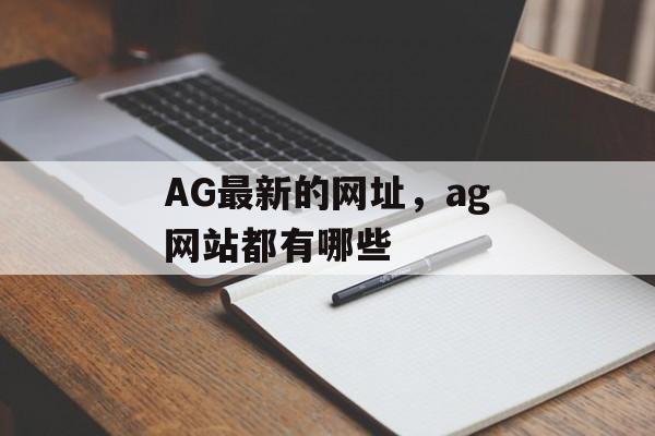 AG最新的网址，ag网站都有哪些