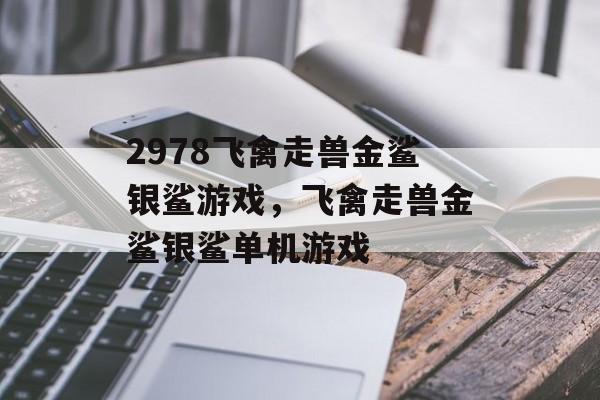 2978飞禽走兽金鲨银鲨游戏，飞禽走兽金鲨银鲨单机游戏