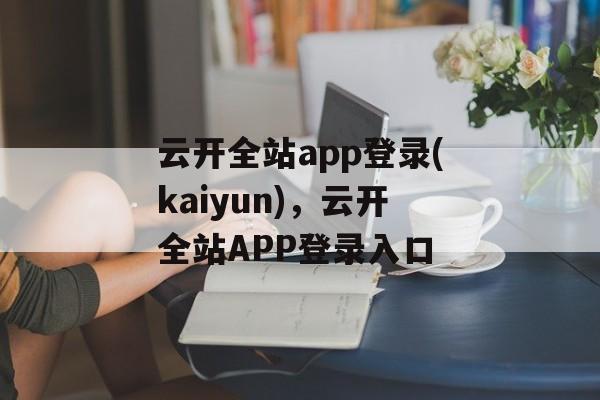 云开全站app登录(kaiyun)，云开全站APP登录入口