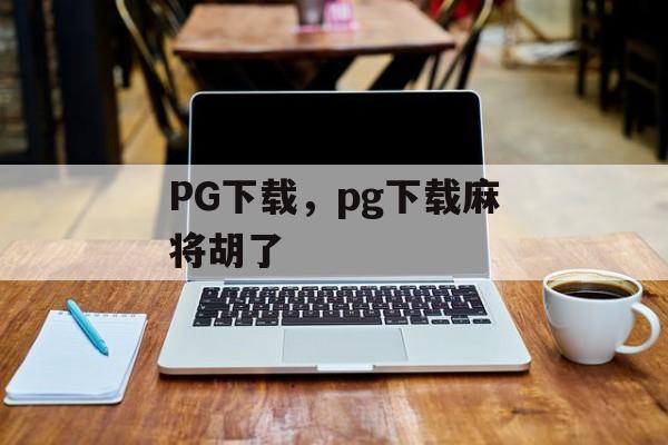 PG下载，pg下载麻将胡了