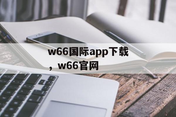 w66国际app下载，w66官网