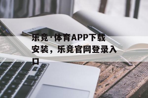 乐竞·体育APP下载安装，乐竞官网登录入口