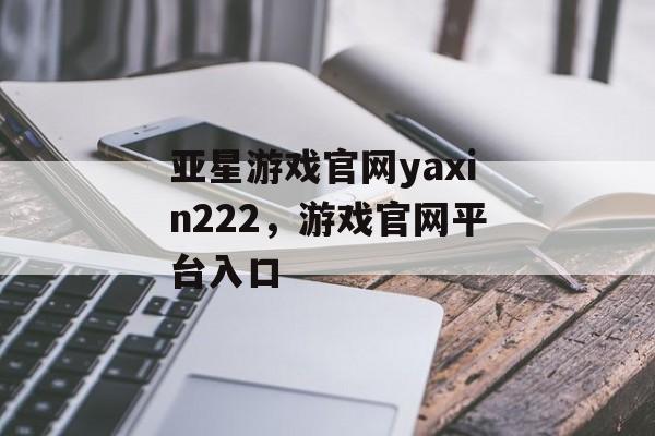 亚星游戏官网yaxin222，游戏官网平台入口