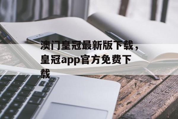 澳门皇冠最新版下载，皇冠app官方免费下载