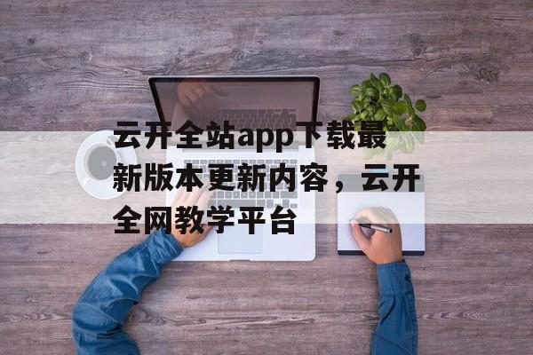 云开全站app下载最新版本更新内容，云开全网教学平台