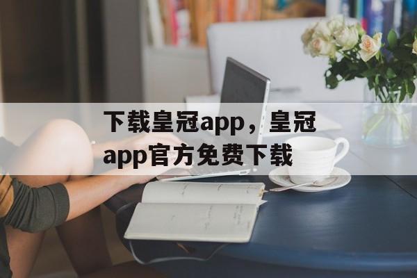 下载皇冠app，皇冠app官方免费下载