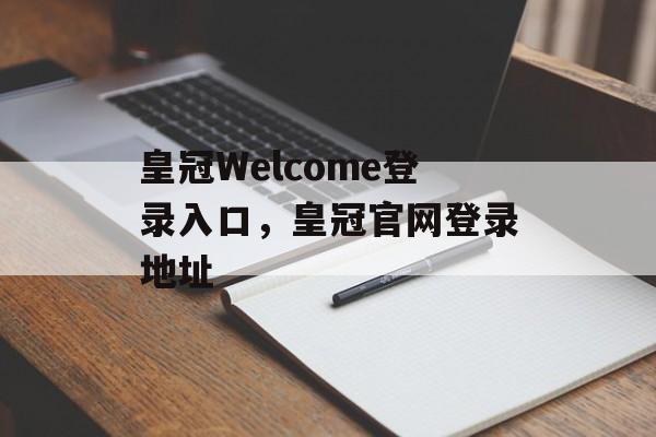 皇冠Welcome登录入口，皇冠官网登录地址